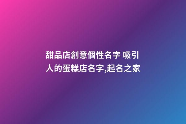 甜品店創意個性名字 吸引人的蛋糕店名字,起名之家-第1張-店鋪起名-玄機派